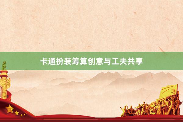 卡通扮装筹算创意与工夫共享