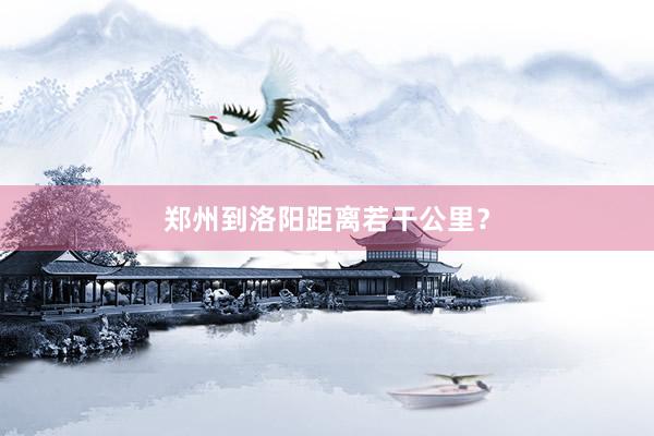 郑州到洛阳距离若干公里？