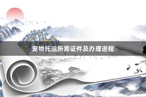 宠物托运所需证件及办理进程